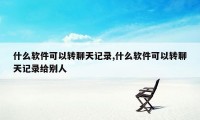 什么软件可以转聊天记录,什么软件可以转聊天记录给别人