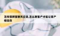 怎样很顾客聊天记录,怎么聊客户才能让客户相信你