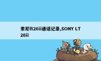 索尼lt26ii通话记录,SONY LT26ii