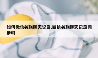 如何微信关联聊天记录,微信关联聊天记录同步吗