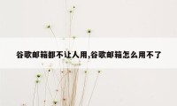 谷歌邮箱都不让人用,谷歌邮箱怎么用不了