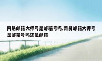 网易邮箱大师号是邮箱号吗,网易邮箱大师号是邮箱号吗还是邮箱