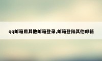 qq邮箱用其他邮箱登录,邮箱登陆其他邮箱