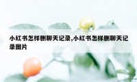 小红书怎样删聊天记录,小红书怎样删聊天记录图片