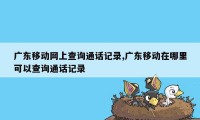 广东移动网上查询通话记录,广东移动在哪里可以查询通话记录