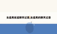女追男反追聊天记录,女追男的聊天记录