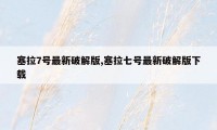 塞拉7号最新破解版,塞拉七号最新破解版下载