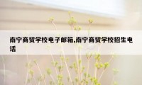 南宁商贸学校电子邮箱,南宁商贸学校招生电话