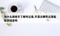 为什么接收不了聊天记录,不显示聊天记录能收到消息吗