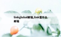 linkglobal邮箱,link是什么邮箱