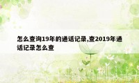 怎么查询19年的通话记录,查2019年通话记录怎么查