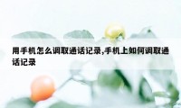 用手机怎么调取通话记录,手机上如何调取通话记录