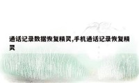 通话记录数据恢复精灵,手机通话记录恢复精灵