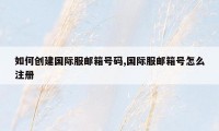 如何创建国际服邮箱号码,国际服邮箱号怎么注册