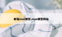 邮箱max模型,max模型网站