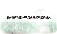 怎么破解附近wifi,怎么破解附近的机关