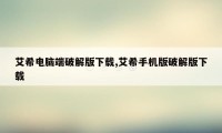 艾希电脑端破解版下载,艾希手机版破解版下载