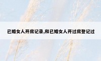已婚女人开房记录,和已婚女人开过房登记过