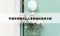 平湖市传媒中心人事邮箱的简单介绍