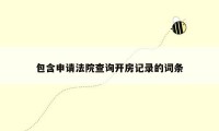 包含申请法院查询开房记录的词条