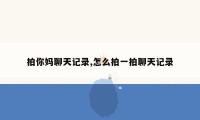 拍你妈聊天记录,怎么拍一拍聊天记录