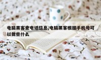 电脑黑客查电话信息,电脑黑客根据手机号可以做些什么