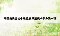 瑞恒无线座机卡破解,无线座机卡多少钱一张