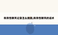 和异性聊天记录怎么挽回,和异性聊天的话术
