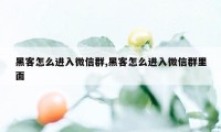 黑客怎么进入微信群,黑客怎么进入微信群里面