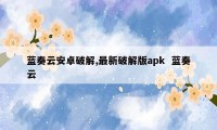 蓝奏云安卓破解,最新破解版apk  蓝奏云