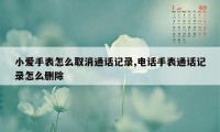 小爱手表怎么取消通话记录,电话手表通话记录怎么删除