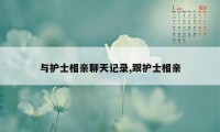 与护士相亲聊天记录,跟护士相亲