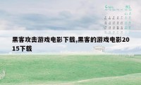 黑客攻击游戏电影下载,黑客的游戏电影2015下载