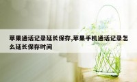 苹果通话记录延长保存,苹果手机通话记录怎么延长保存时间