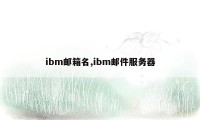 ibm邮箱名,ibm邮件服务器