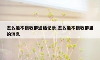 怎么能不接收群通话记录,怎么能不接收群里的消息