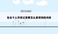 包含个人开房记录要怎么查得到的词条