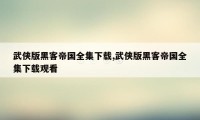 武侠版黑客帝国全集下载,武侠版黑客帝国全集下载观看