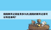 陌陌聊天记录能发多久的,陌陌的聊天记录可以导出来吗?