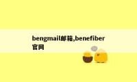 bengmail邮箱,benefiber官网