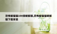 恐怖躲猫猫100级破解版,恐怖躲猫猫破解版下载安装