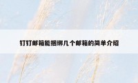 钉钉邮箱能捆绑几个邮箱的简单介绍