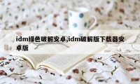 idm绿色破解安卓,idm破解版下载器安卓版