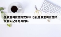 免费查询微信好友聊天记录,免费查询微信好友聊天记录是真的吗