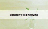 破解网维大师,网维大师服务器