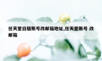 任天堂日版账号改邮箱地址,任天堂账号 改邮箱