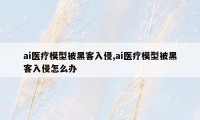 ai医疗模型被黑客入侵,ai医疗模型被黑客入侵怎么办