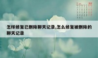 怎样修复已删除聊天记录,怎么修复被删除的聊天记录