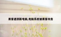 黑客遇到新电脑,电脑系统被黑客攻击