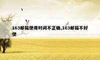 163邮箱使用时间不正确,163邮箱不好使